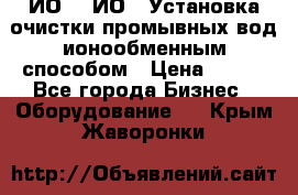 ИО-1, ИО-2 Установка очистки промывных вод ионообменным способом › Цена ­ 111 - Все города Бизнес » Оборудование   . Крым,Жаворонки